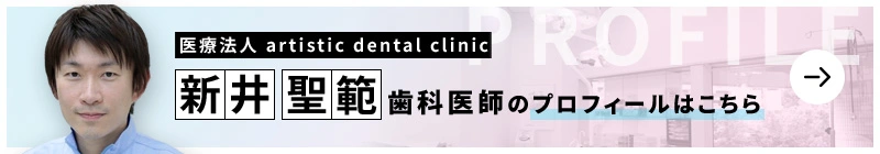 監修歯科医師 医療法人 artistic dental clinic (アーティスティックデンタルクリニック) 新井 聖範のプロフィールはこちら