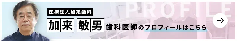 監修歯科医師 医療法人 加来歯科 加来 敏男のプロフィールはこちら