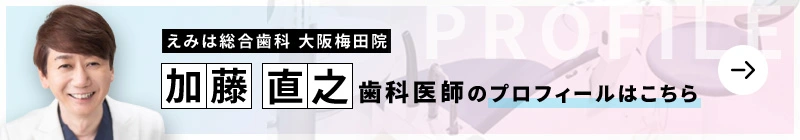 監修歯科医師 えみは総合歯科 大阪梅田院 加藤 直之のプロフィールはこちら