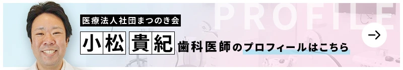 監修歯科医師 まつのき歯科間々田クリニック 小松 貴紀のプロフィールはこちら