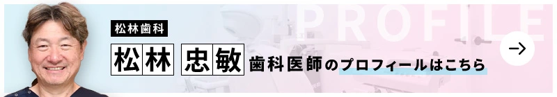 監修歯科医師 松林歯科 松林 忠敏のプロフィールはこちら