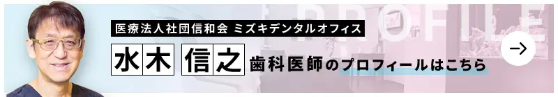 監修歯科医師 医療法人社団信和会 ミズキデンタル 第2オフィス 水木 信之のプロフィールはこちら