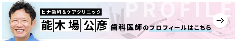 監修歯科医師 ヒナ歯科&ケアクリニック 能木場 公彦のプロフィールはこちら