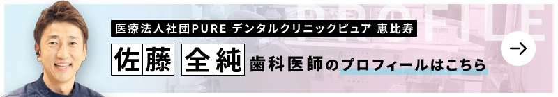 監修歯科医師 医療法人社団PURE デンタルクリニックピュア 恵比寿 佐藤 全純のプロフィールはこちら