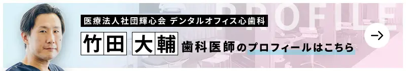 監修歯科医師 医療法人社団輝心会 デンタルオフィス心 竹田 大輔のプロフィールはこちら