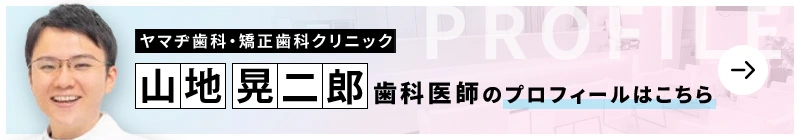 監修歯科医師 医療法人ヤマヂ歯科・矯正歯科クリニック 山地 晃二郎のプロフィールはこちら