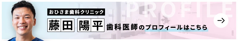 監修歯科医師 医療法人誠陽会 おひさま歯科クリニック 藤田 陽平のプロフィールはこちら