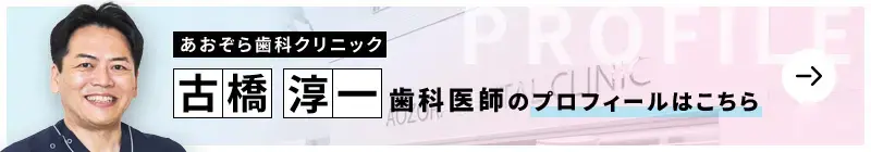監修歯科医師 あおぞら歯科クリニック本院 古橋 淳一のプロフィールはこちら