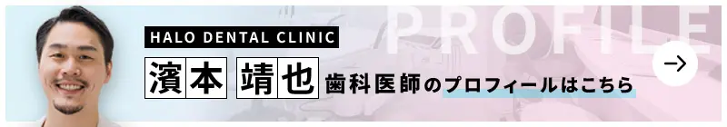 監修歯科医師 HALO DENTAL CLINIC 濱本 靖也のプロフィールはこちら