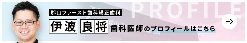 監修歯科医師 郡山ファースト歯科矯正歯科 伊波 良将のプロフィールはこちら