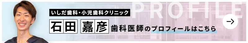 監修歯科医師 いしだ歯科・小児歯科クリニック 石田 嘉彦のプロフィールはこちら
