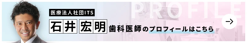 監修歯科医師 医療法人社団ITS 勝どきザ・タワー歯科 石井 宏明のプロフィールはこちら
