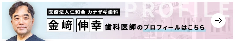 監修歯科医師 医療法人仁和会　カナザキ歯科 金﨑 伸幸のプロフィールはこちら