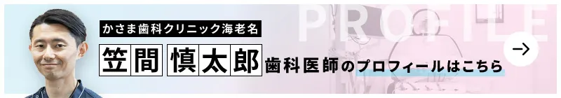 監修歯科医師 かさま歯科クリニック海老名 笠間 慎太郎のプロフィールはこちら