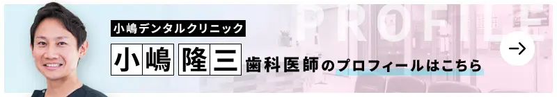 監修歯科医師 医療法人社団GRIT 小嶋デンタルクリニック 小嶋 隆三のプロフィールはこちら