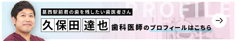 監修歯科医師 葛西駅前君の歯を残したい歯医者さん 久保田 達也のプロフィールはこちら