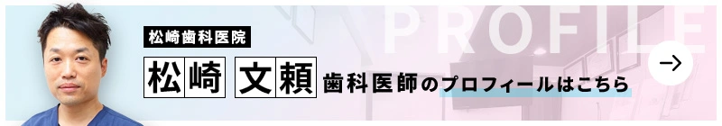 監修歯科医師 医療法人社団文翔会 松崎歯科医院 松崎 文頼のプロフィールはこちら
