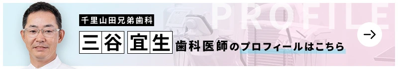 監修歯科医師 千里 山田兄弟歯科 三谷 宜生のプロフィールはこちら