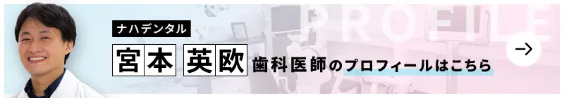 監修歯科医師 ナハデンタル 宮本 英欧のプロフィールはこちら