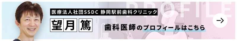 監修歯科医師 医療法人社団SSDC 静岡駅前歯科クリニック 望月 篤のプロフィールはこちら