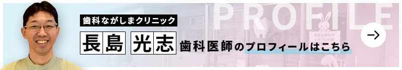 監修歯科医師 歯科ながしまクリニック 長島 光志のプロフィールはこちら