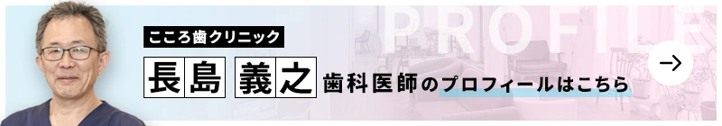 監修歯科医師 こころ歯クリニック 長島 義之のプロフィールはこちら