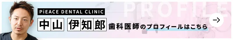 監修歯科医師 PiEACE DENTAL CLINIC 中山 伊知郎のプロフィールはこちら