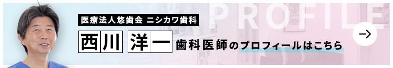 監修歯科医師 医療法人悠歯会 ニシカワ歯科  西川 洋一のプロフィールはこちら