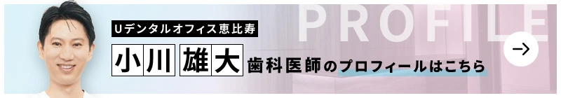 監修歯科医師 Uデンタルオフィス恵比寿 ⼩川 雄⼤のプロフィールはこちら