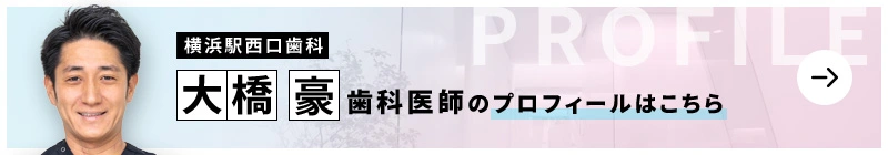 監修歯科医師 横浜駅西口歯科 大橋 豪のプロフィールはこちら
