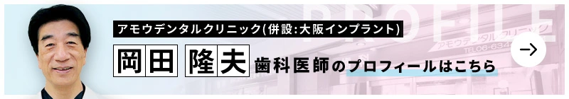 監修歯科医師 アモウデンタルクリニック(併設:大阪インプラント) 岡田 隆夫のプロフィールはこちら