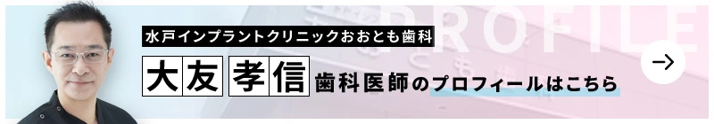 監修歯科医師 水戸インプラントクリニックおおとも歯科 大友 孝信のプロフィールはこちら