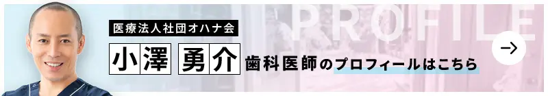 監修歯科医師 医療法人社団オハナ会 ウィズ歯科クリニック新松戸 小澤 勇介のプロフィールはこちら