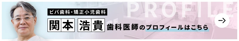 監修歯科医師 医療法人社団聖祥会 ビバ歯科・矯正小児歯科 関本 浩貴のプロフィールはこちら