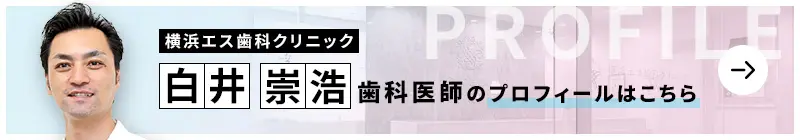 監修歯科医師 横浜エス歯科クリニック 白井 崇浩のプロフィールはこちら