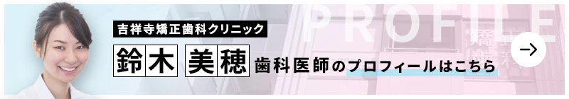 監修歯科医師 吉祥寺矯正歯科クリニック 鈴木 美穂のプロフィールはこちら