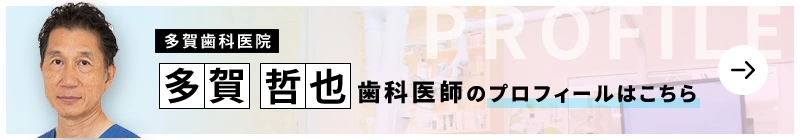 監修歯科医師 多賀歯科医院 多賀 哲也のプロフィールはこちら