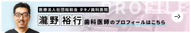 監修歯科医師 医療法人社団裕和会 タキノ歯科医院 瀧野 裕行のプロフィールはこちら
