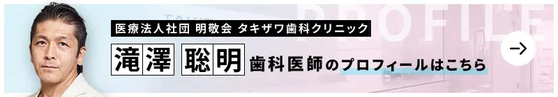 監修歯科医師 医療法人社団明敬会　東京日本橋デンタルクリニック 滝澤 聡明のプロフィールはこちら