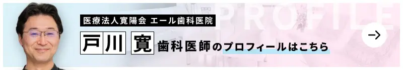 監修歯科医師 医療法人寛陽会 エール歯科医院 戸川 寛のプロフィールはこちら