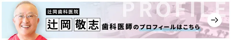 監修歯科医師 辻岡歯科医院 辻岡 敬志のプロフィールはこちら