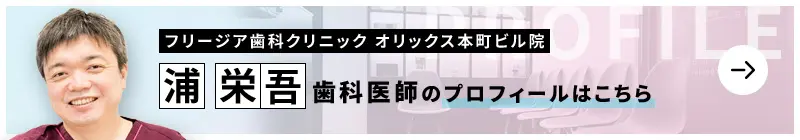 監修歯科医師 フリージア歯科クリニック オリックス本町ビル院 浦 栄吾のプロフィールはこちら