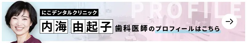 監修歯科医師 にこデンタルクリニック 内海 由起子のプロフィールはこちら