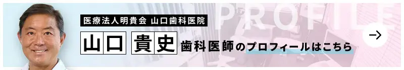 監修歯科医師 医療法人明貴会 山口歯科医院 山口 貴史 のプロフィールはこちら