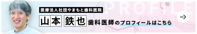 監修歯科医師 医療法人社団やまもと歯科医院 山本 鉄也のプロフィールはこちら