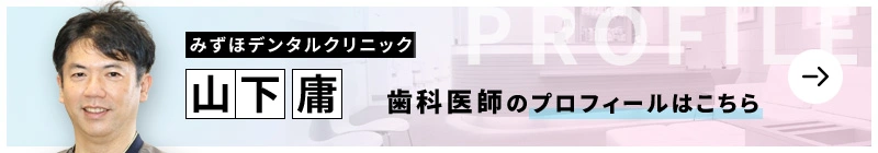 監修歯科医師 みずほデンタルクリニック 山下 庸のプロフィールはこちら
