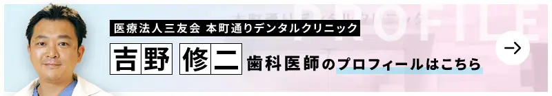 監修歯科医師 医療法人三友会 本町通りデンタルクリニック 吉野 修二のプロフィールはこちら