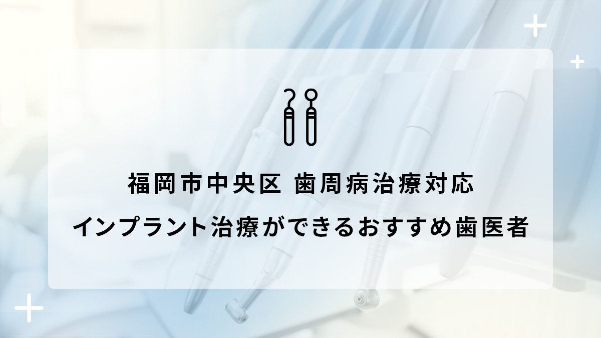 福岡市中央区で歯周病治療対応のインプラント治療ができるおすすめ歯医者5選の画像